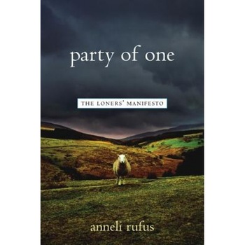 Party of One: The Loner's Manifesto - Anneli Rufus Party of One: The Loner's Manifesto - Anneli Rufus