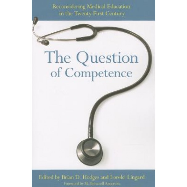 The Question of Competence: Reconsidering Medical Education in the Twenty-First Century - Brian David Hodges (Editor)