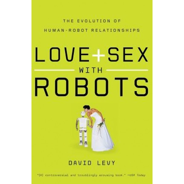 Love and Sex with Robots: The Evolution of Human-Robot Relationships, David Levy (Author)