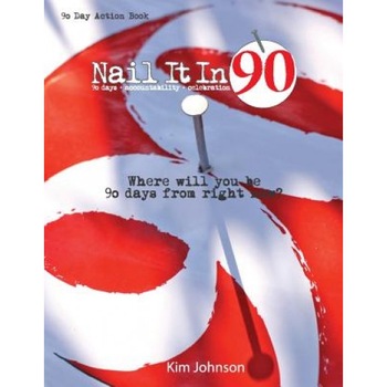 Nail It in 90: Where Will You Be 90 Days from Right Now?, Kim Johnson (Author) Nail It in 90: Where Will You Be 90 Days from Right Now?, Kim Johnson (Author)