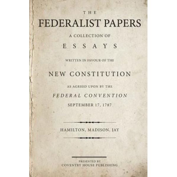 The Federalist Papers: A Collection of Essays Written in Favour of the New Constitution, Alexander Hamilton (Author)