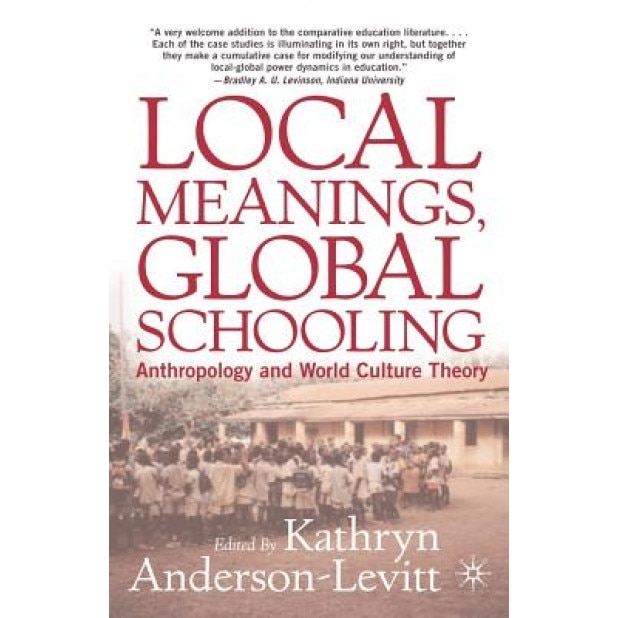 Local Meanings, Global Schooling: Anthropology and World Culture Theory, Kathryn Anderson-Levitt (Author)