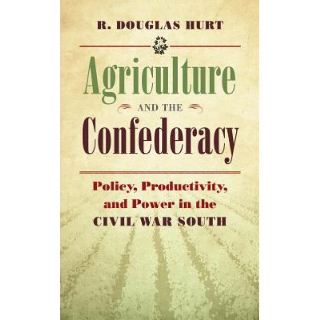 Agriculture and the Confederacy: Policy, Productivity, and Power in the Civil War South, R. Douglas Hurt (Author)