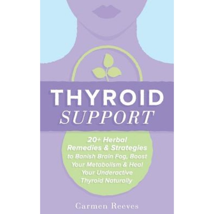 Thyroid Support: 20+ Herbal Remedies & Strategies to Banish Brain Fog, Boost Your Metabolism & Heal Your Underactive Thyroid Naturally, Carmen Reeves (Author)