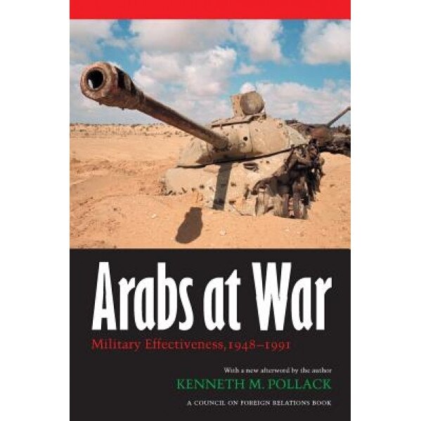 Arabs at War: Military Effectiveness, 1948-1991, Kenneth M. Pollack