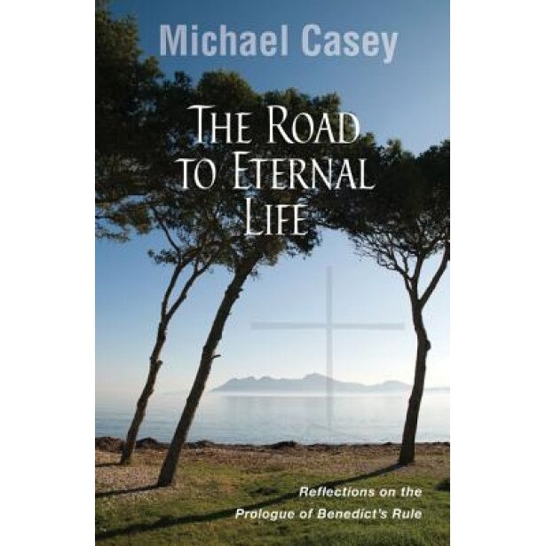 The Road to Eternal Life: Reflections on the Prologue of Benedict's Rule, Michael Casey (Author)