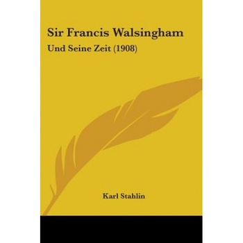 Sir Francis Walsingham: Und Seine Zeit (1908), Karl Stahlin (Author) Sir Francis Walsingham: Und Seine Zeit (1908), Karl Stahlin (Author)