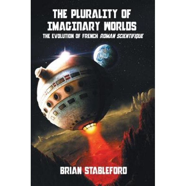 The Plurality of Imaginary Worlds: The Evolution of French Roman Scientifique, Brian Stableford (Author)