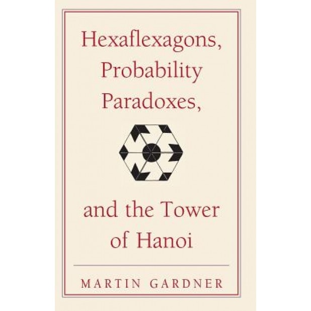 Hexaflexagons, Probability Paradoxes, and the Tower of Hanoi: Martin Gardner's First Book of Mathematical Puzzles and Games, Martin Gardner