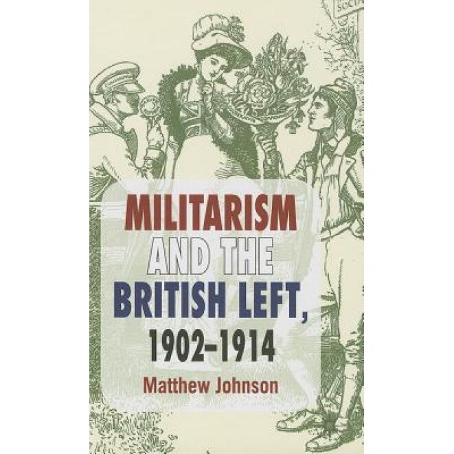 Militarism and the British Left, 1902-1914, Matthew Johnson (Author)