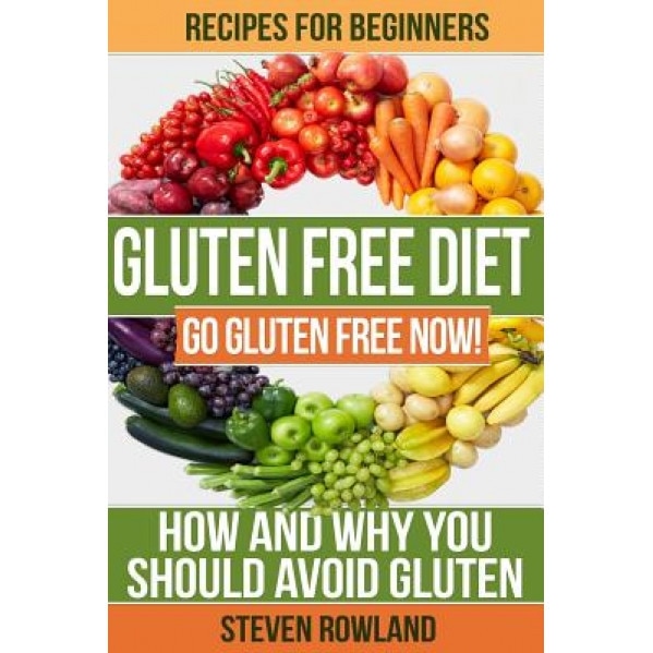 Gluten Free Diet: Go Gluten Free Now! How and Why You Should Avoid Gluten, Steve Rowland (Author)