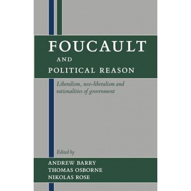 Foucault and Political Reason: Liberalism, Neo-Liberalism, and Rationalities of Government, Andrew Barry (Editor)