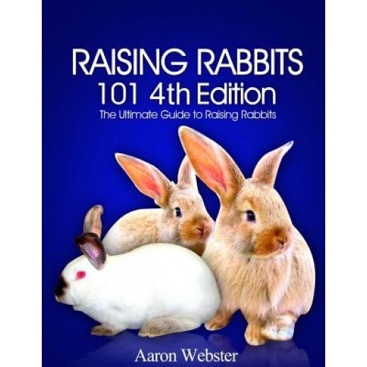 Raising Rabbits 101 4th Edition, Aaron G. Webster (Author)
