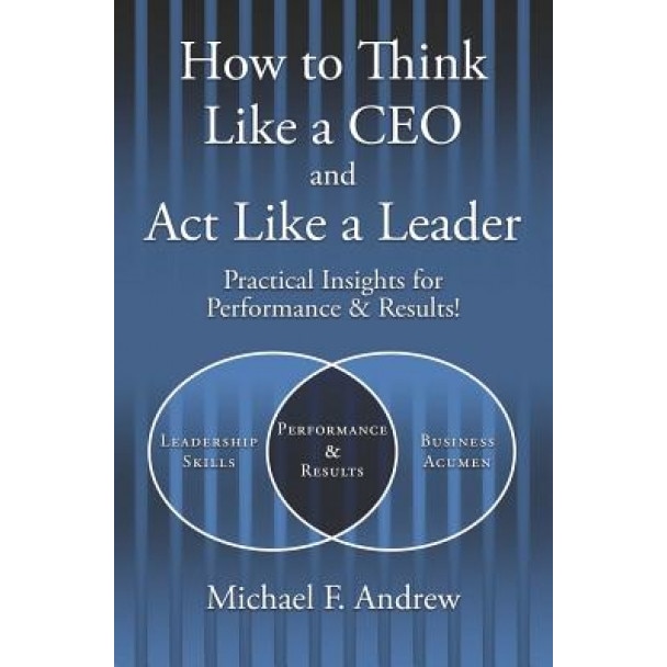 How to Think Like a CEO and ACT Like a Leader - Michael F. Andrew (Author)