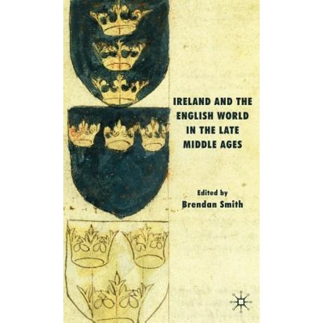 Ireland and the English World in the Late Middle Ages, Brendan Smith (Editor)