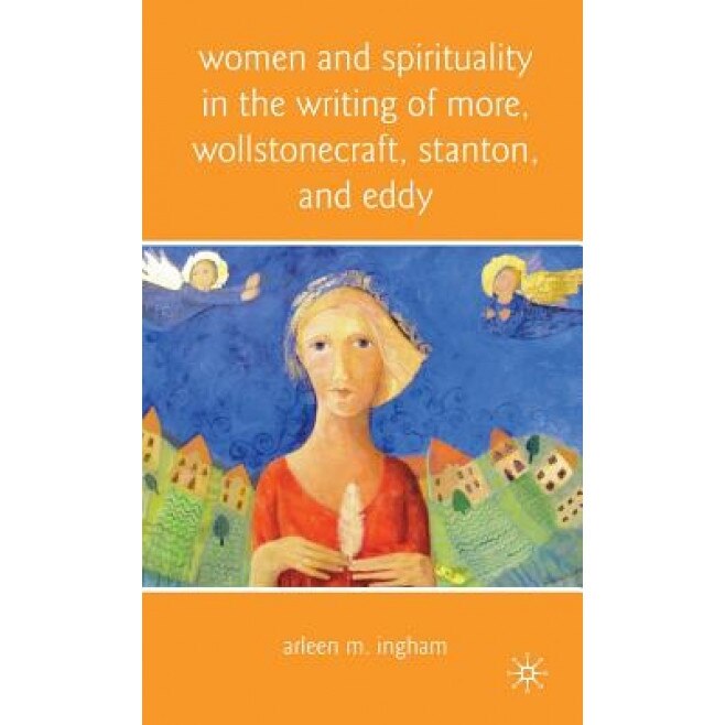 Women and Spirituality in the Writing of More, Wollstonecraft, Stanton, and Eddy, Arleen M. Ingham (Author)