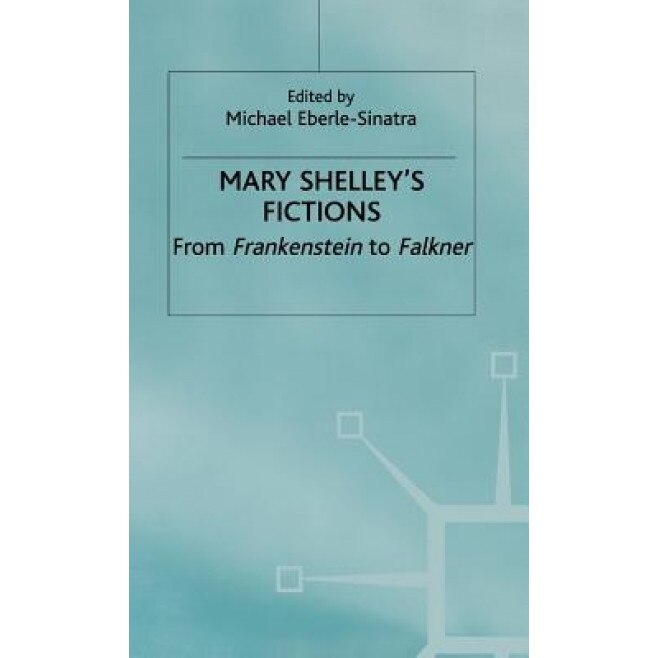Mary Shelley's Fictions: From Frankenstein to Falkner, Sinatra (Author)