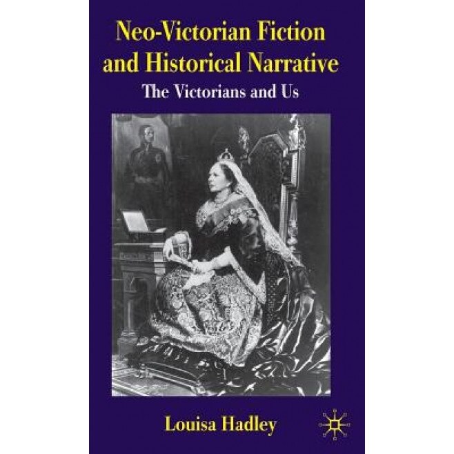 Neo-Victorian Fiction and Historical Narrative: The Victorians and Us, Louisa Hadley (Author)