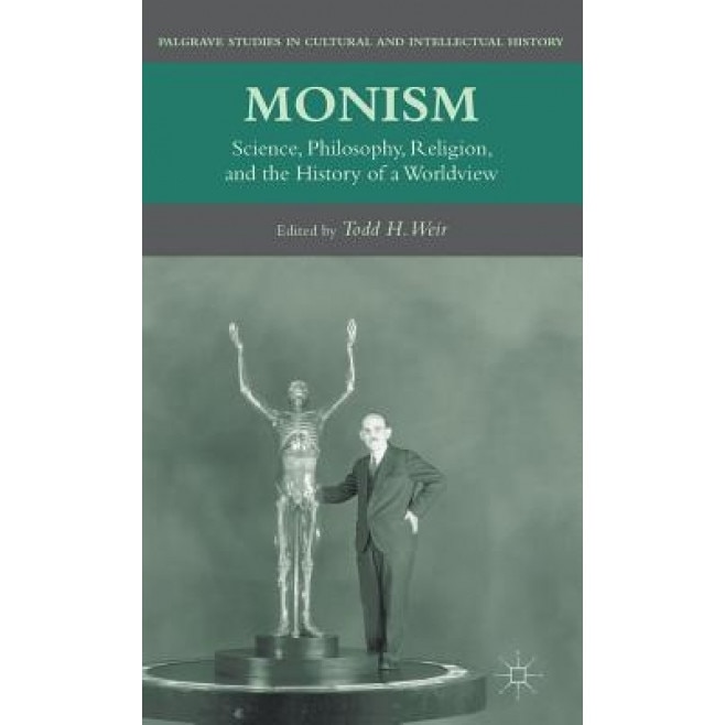 Monism: Science, Philosophy, Religion, and the History of a Worldview, Todd H. Weir (Editor)