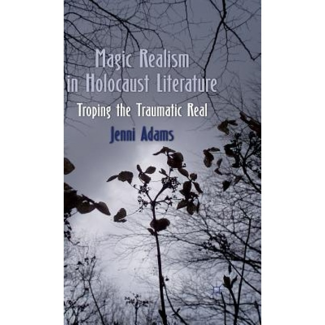 Magic Realism in Holocaust Literature: Troping the Traumatic Real, Jenni Adams (Author)
