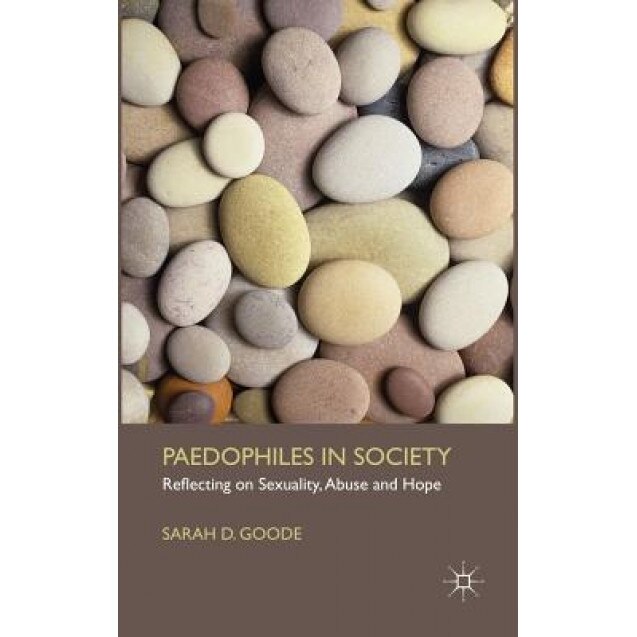 Paedophiles in Society: Reflecting on Sexuality, Abuse and Hope, Sarah D. Goode (Author)