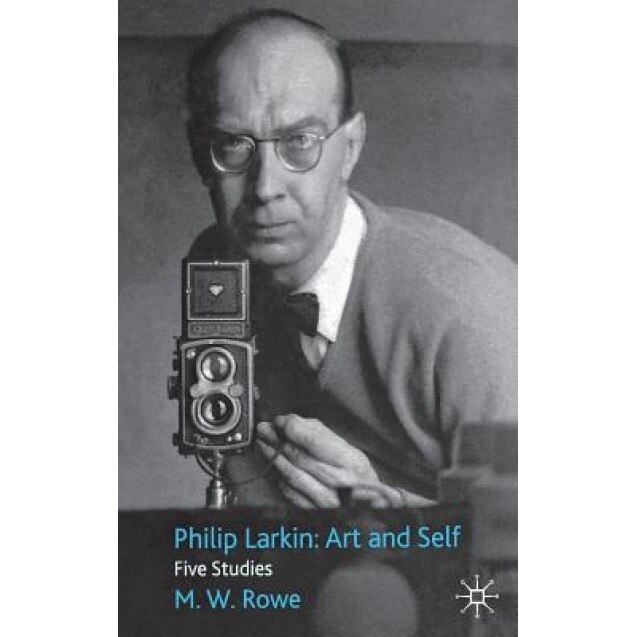 Philip Larkin: Art and Self: Five Studies, M. W. Rowe (Author)