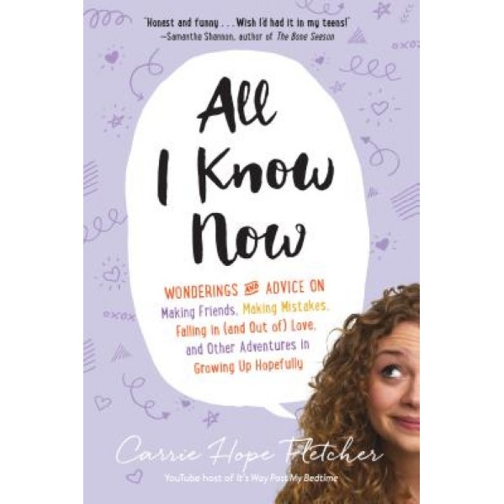 All I Know Now: Wonderings and Advice on Making Friends, Making Mistakes, Falling in (and Out Of) Love, and Other Adventures in Growin, Carrie Hope Fletcher (Author)