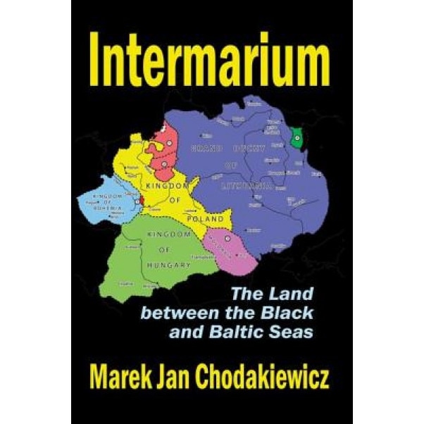 Intermarium: The Land Between the Black and Baltic Seas, Marek Jan Chodakiewicz (Author)