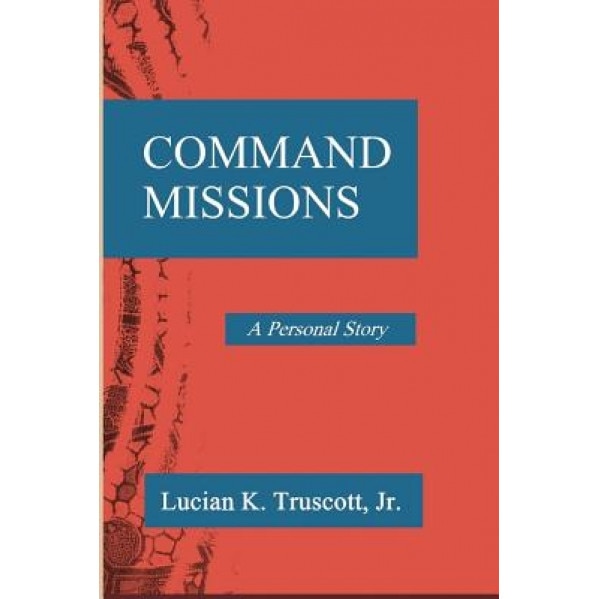 Command Missions: A Personal Story, Lucian K. Truscott Jr (Author)