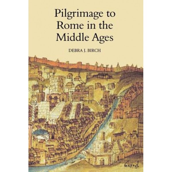 Pilgrimage to Rome in the Middle Ages: Continuity and Change, Debra J. Birch (Author)