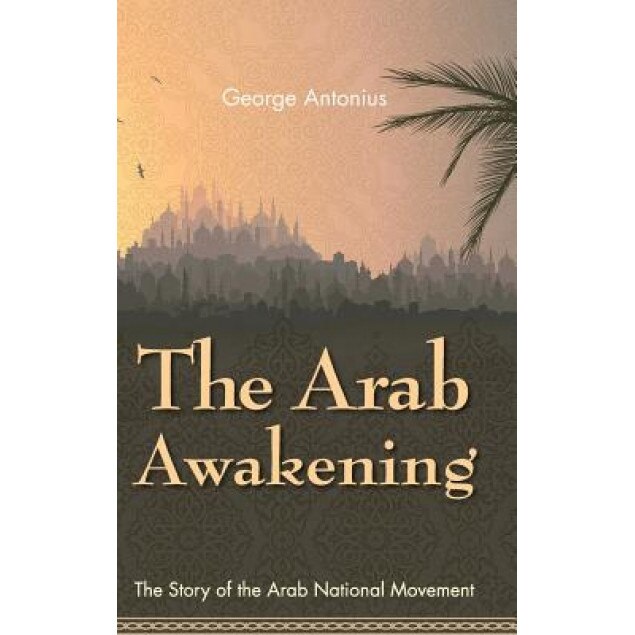 The Arab Awakening: The Story of the Arab National Movement, George Antonius (Author)