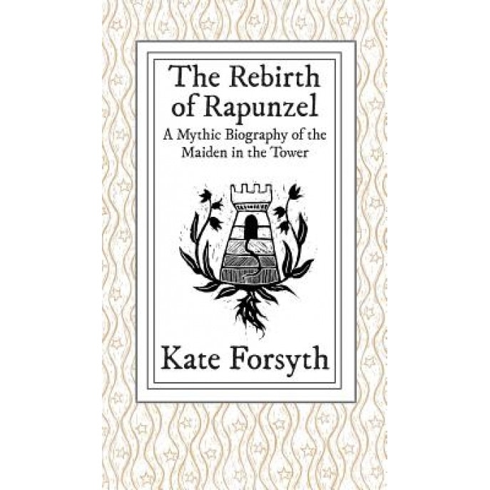 The Rebirth of Rapunzel: A Mythic Biography of the Maiden in the Tower, Kate Forsyth (Author)