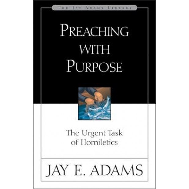 Preaching with Purpose: The Urgent Task of Homiletics, Jay Edward Adams (Author)