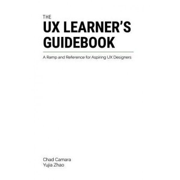 The UX Learner's Guidebook: A Ramp and Reference for Aspiring UX Designers - Yujia Zhao (Author)