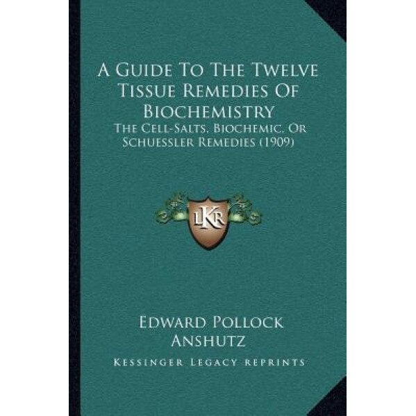 A Guide to the Twelve Tissue Remedies of Biochemistry: The Cell-Salts, Biochemic, or Schuessler Remedies (1909), Edward Pollock Anshutz (Author)