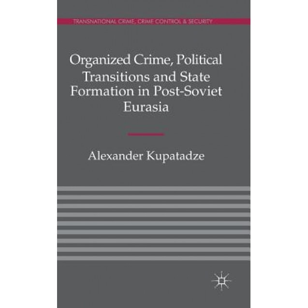Organized Crime, Political Transitions and State Formation in Post-Soviet Eurasia, Alexander Kupatadze (Author)