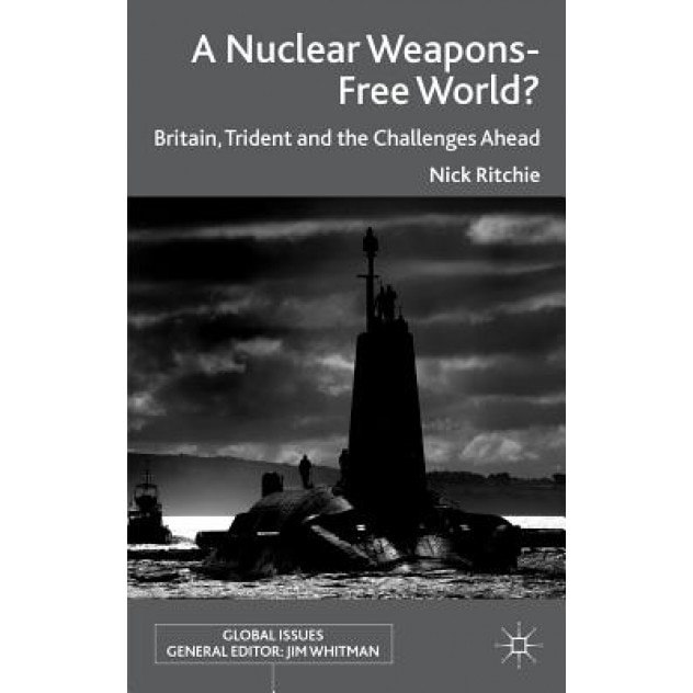 A Nuclear Weapons-Free World?: Britain, Trident and the Challenges Ahead, Nick Ritchie (Author)