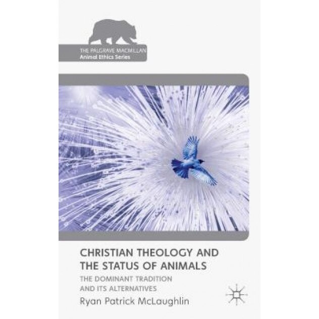 Christian Theology and the Status of Animals: The Dominant Tradition and Its Alternatives, Ryan Patrick McLaughlin (Author)