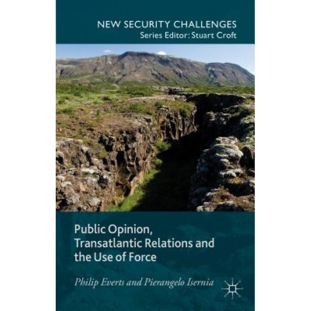 Public Opinion, Transatlantic Relations and the Use of Force: A Transatlantic Perspective, Philip Everts (Author)