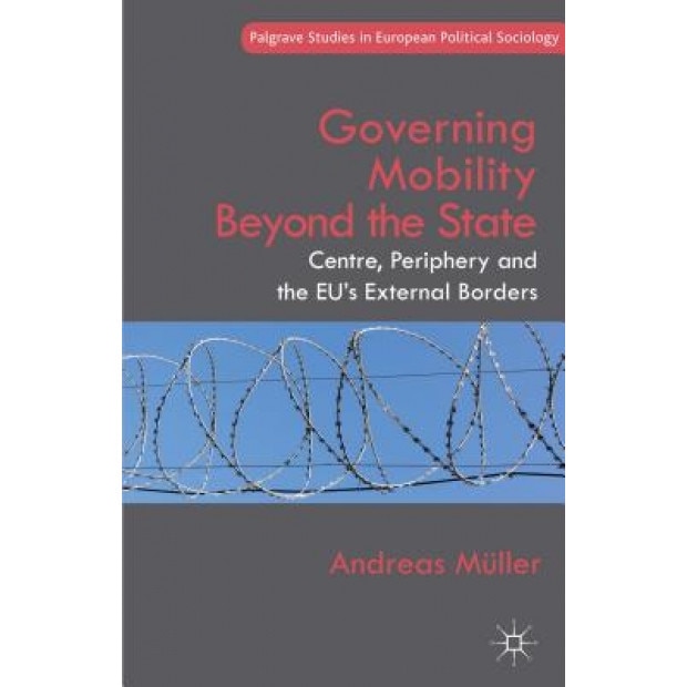Governing Mobility Beyond the State: Centre, Periphery and the Eu's External Borders, Andreas Muller (Author)