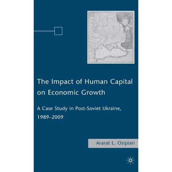 The Impact of Human Capital on Economic Growth: A Case Study in Post-Soviet Ukraine, 1989-2009, Ararat L. Osipian (Author)