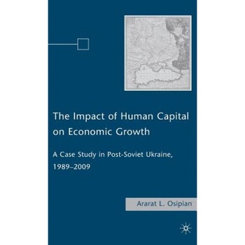 The Impact of Human Capital on Economic Growth: A Case Study in Post-Soviet Ukraine, 1989-2009, Ararat L. Osipian (Author) The Impact of Human Capital on Economic Growth: A Case Study in Post-Soviet Ukraine, 1989-2009, Ararat L. Osipian (Author)