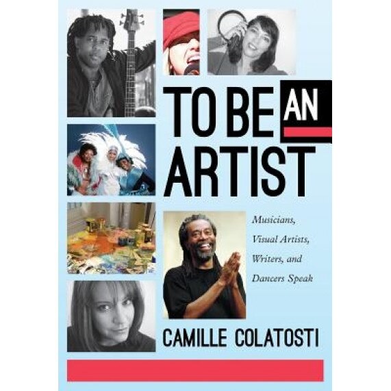 To Be an Artist: Musicians, Visual Artists, Writers, and Dancers Speak, Camille Colatosti (Author)