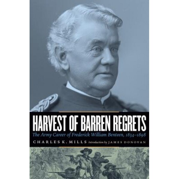 Harvest of Barren Regrets: The Army Career of Frederick William Benteen, 1834-1898, Charles K. Mills (Author)