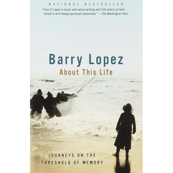 About This Life: Journeys on the Threshold of Memory, Barry Holstun Lopez About This Life: Journeys on the Threshold of Memory, Barry Holstun Lopez