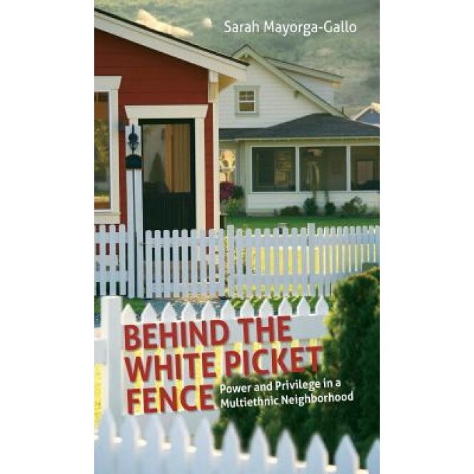 Behind the White Picket Fence: Power and Privilege in a Multiethnic Neighborhood, Sarah Mayorga-Gallo (Author)