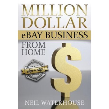Million Dollar Ebay Business from Home: A Step by Step Guide, MR Neil Waterhouse (Author) Million Dollar Ebay Business from Home: A Step by Step Guide, MR Neil Waterhouse (Author)