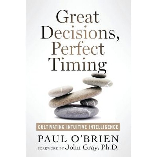 Great Decisions, Perfect Timing: Cultivating Intuitive Intelligence - Paul O'Brien (Author)