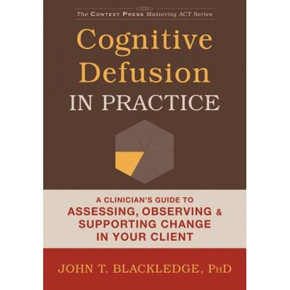 Cognitive Defusion in Practice: A Clinician's Guide to Assessing, Observing, and Supporting Change in Your Client - John T. Blackledge (Author)