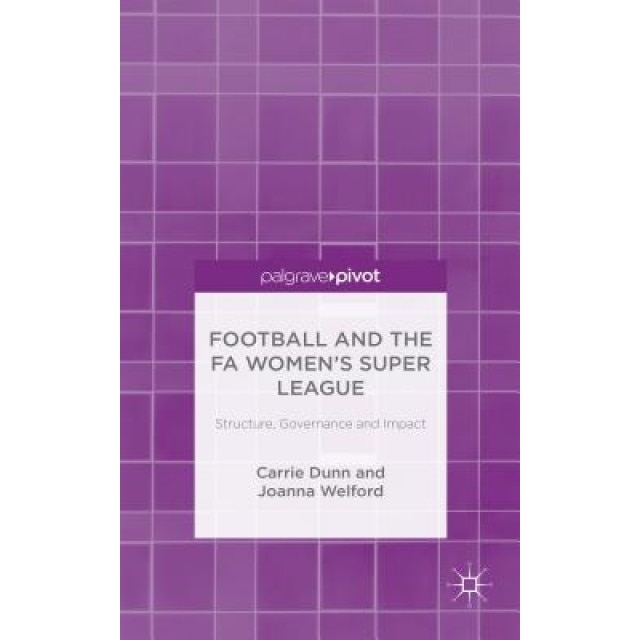 Football and the Fa Women's Super League: Structure, Governance and Impact, Carrie Dunn (Author)